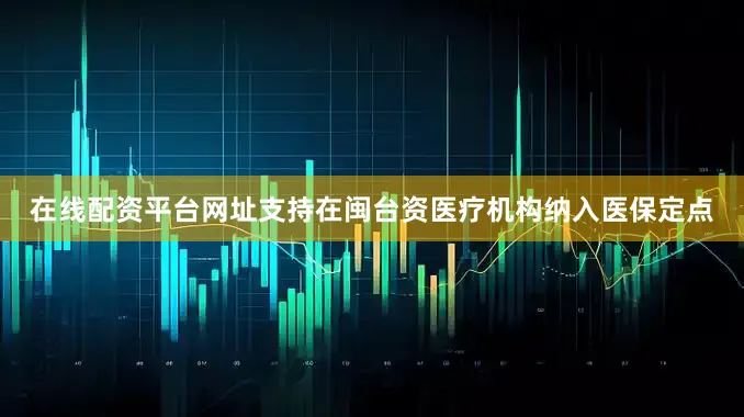 在线配资平台网址支持在闽台资医疗机构纳入医保定点
