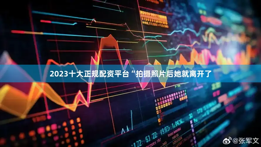 2023十大正规配资平台“拍摄照片后她就离开了