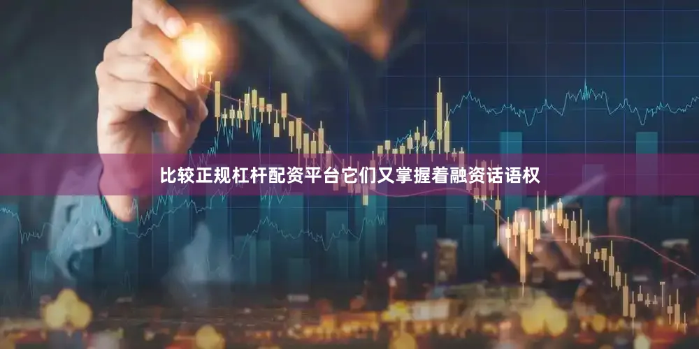 比较正规杠杆配资平台它们又掌握着融资话语权