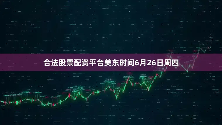 合法股票配资平台美东时间6月26日周四