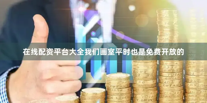在线配资平台大全我们画室平时也是免费开放的