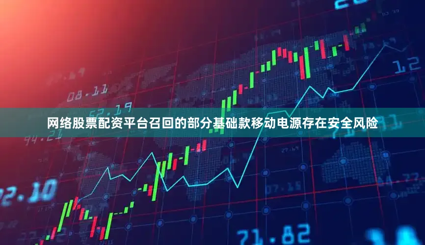 网络股票配资平台召回的部分基础款移动电源存在安全风险