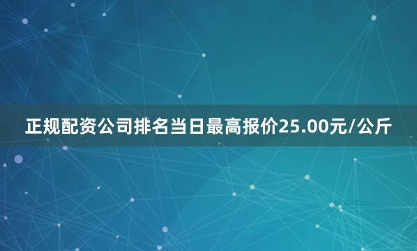 正规配资公司排名当日最高报价25.00元/公斤