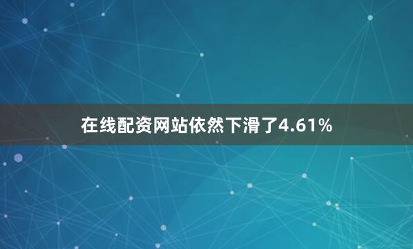 在线配资网站依然下滑了4.61%