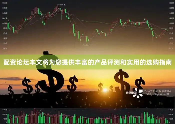 配资论坛本文将为您提供丰富的产品评测和实用的选购指南