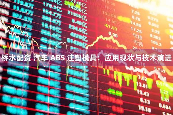 桥水配资 汽车 ABS 注塑模具：应用现状与技术演进