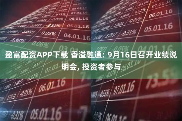 盈富配资APP下载 香溢融通: 9月16日召开业绩说明会, 投资者参与