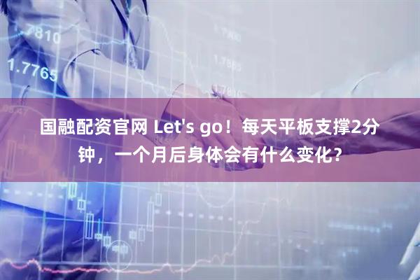 国融配资官网 Let's go！每天平板支撑2分钟，一个月后身体会有什么变化？