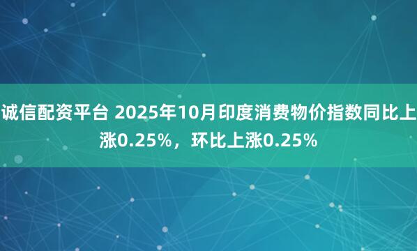 诚信配资平台 2025年10月印度消费物价指数同比上涨0.25%，环比上涨0.25%