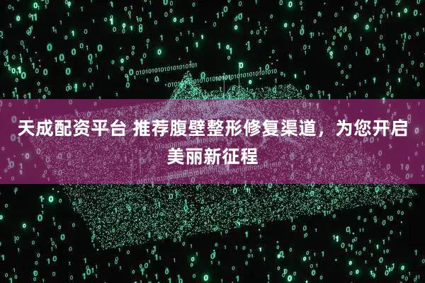 天成配资平台 推荐腹壁整形修复渠道，为您开启美丽新征程