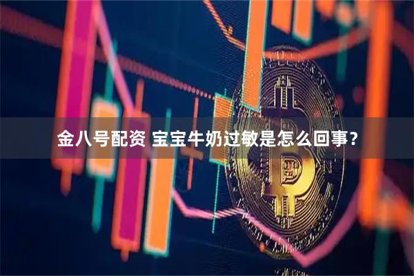 金八号配资 宝宝牛奶过敏是怎么回事？