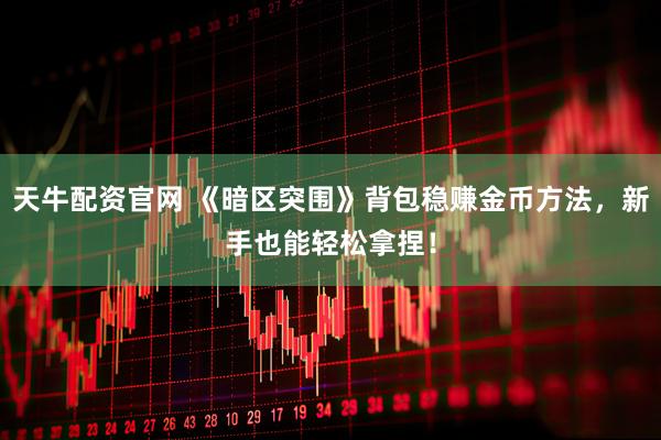 天牛配资官网 《暗区突围》背包稳赚金币方法,新手也能轻松拿捏!