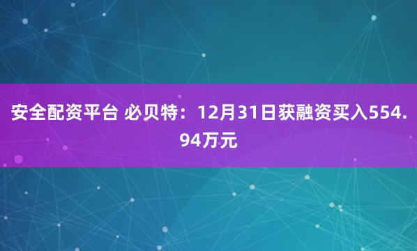 安全配资平台 必贝特：12月31日获融资买入554.94万元