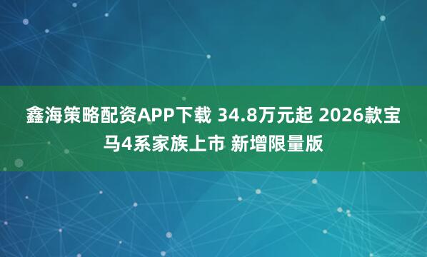鑫海策略配资APP下载 34.8万元起 2026款宝马4系家族上市 新增限量版