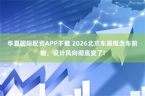 华夏国际配资APP下载 2026北京车展概念车前瞻，设计风向彻底变了!