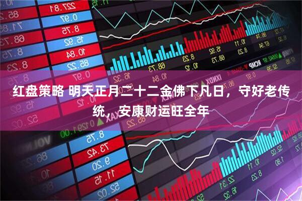 红盘策略 明天正月二十二金佛下凡日，守好老传统，安康财运旺全年