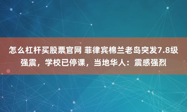 怎么杠杆买股票官网 菲律宾棉兰老岛突发7.8级强震，学校已停课，当地华人：震感强烈