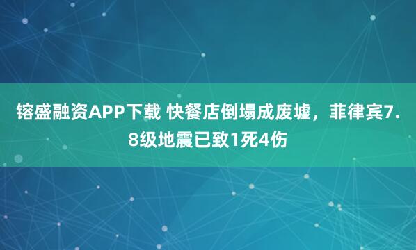 镕盛融资APP下载 快餐店倒塌成废墟，菲律宾7.8级地震已致1死4伤