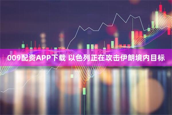009配资APP下载 以色列正在攻击伊朗境内目标