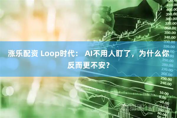 涨乐配资 Loop时代: AI不用人盯了,为什么你反而更不安?