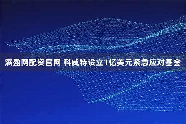 满盈网配资官网 科威特设立1亿美元紧急应对基金