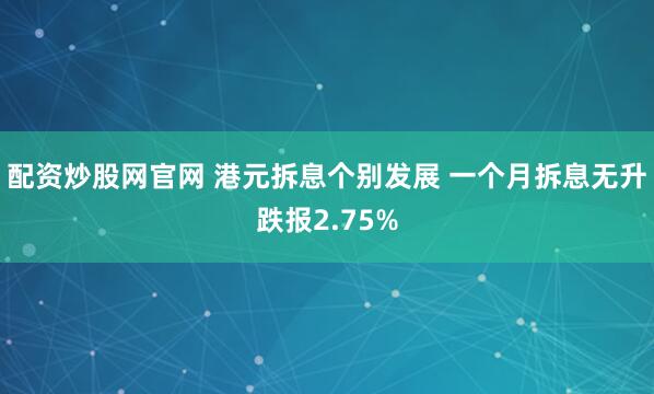 配资炒股网官网 港元拆息个别发展 一个月拆息无升跌报2.75%