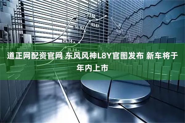 道正网配资官网 东风风神L8Y官图发布 新车将于年内上市